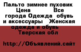 Пальто зимнее пуховик › Цена ­ 2 500 - Все города Одежда, обувь и аксессуары » Женская одежда и обувь   . Тверская обл.